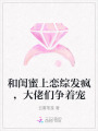 和閨蜜上戀綜發(fā)瘋，大佬們爭著寵