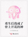 重生后我成了骨上開花的神