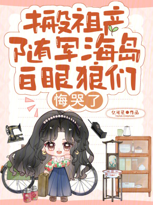 搬祖產(chǎn)隨軍海島，白眼狼們悔哭了
