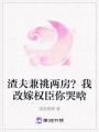 渣夫兼祧兩房？我改嫁權(quán)臣你哭啥