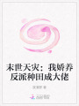 末世天災(zāi)：我嬌養(yǎng)反派種田成大佬