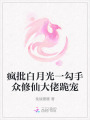 瘋批白月光一勾手眾修仙大佬跪寵