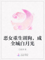 惡女重生訓狗，成全城白月光
