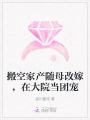 搬空家產(chǎn)隨母改嫁，在大院當(dāng)團(tuán)寵