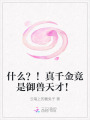 什么？！真千金竟是御獸天才！