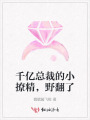 千億總裁的小撩精，野翻了