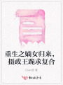 重生之嫡女歸來，攝政王跪求復(fù)合