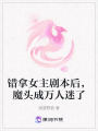 錯拿女主劇本后，魔頭成萬人迷了