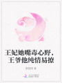 王妃她嘴毒心野，王爺他純情易撩