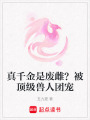 真千金是廢雌？被頂級(jí)獸人團(tuán)寵