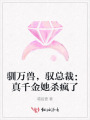 馴萬獸，馭總裁：真千金她殺瘋了