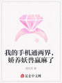 我的手機(jī)通兩界，嬌養(yǎng)妖獸贏麻了