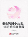 重生奶團(tuán)小公主，綁錯系統(tǒng)旺翻我
