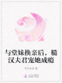 與堂妹換親后，糙漢夫君寵她成癮