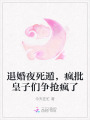 退婚夜死遁，瘋批皇子們爭搶瘋了