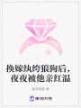 換嫁紈绔狼狗后，夜夜被他親紅溫
