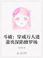 斗破：穿成萬人迷蕭炎深陷修羅場