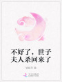 不好了，世子夫人殺回來了