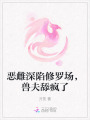 惡雌深陷修羅場(chǎng)，獸夫舔瘋了