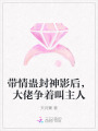 帶情蠱封神影后，大佬爭(zhēng)著叫主人