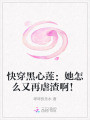 快穿黑心蓮：她怎么又再虐渣?。?>
                    </a>
                </div>
                <div   id=