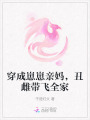 穿成崽崽親媽，丑雌帶飛全家
