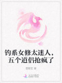 釣系女修太迷人，五個道侶搶瘋了