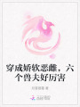 穿成娇软恶雌，六个兽夫好厉害