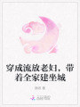穿成流放老妇，带着全家建坐城