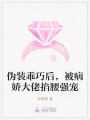 偽裝乖巧后，被病嬌大佬掐腰強(qiáng)寵