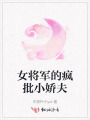 女將軍的瘋批小嬌夫