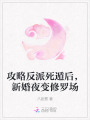 攻略反派死遁后，新婚夜变修罗场