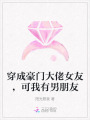 穿成豪門(mén)大佬女友，可我有男朋友