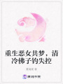 重生惡女共夢，清冷佛子釣失控
