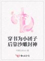 穿書為小團子后靠沙雕封神