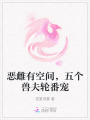恶雌有空间，五个兽夫轮番宠