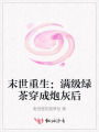 末世重生：满级绿茶穿成炮灰后