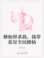 修仙界杀我，我带蓝星全民修仙
