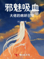 邪魅吸血大佬的病娇日常
