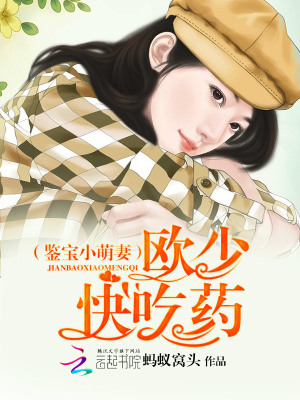鑒寶小萌妻：歐少，快吃藥