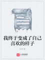 我終于變成了自己喜歡的樣子