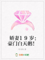 嬌妻19歲：豪門白天鵝！