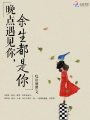 晚點(diǎn)遇見(jiàn)你，余生都是你