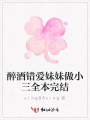 醉酒錯(cuò)愛(ài)妹妹做小三全本完結(jié)