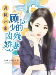復仇歸來：顧少的兇殘嬌妻