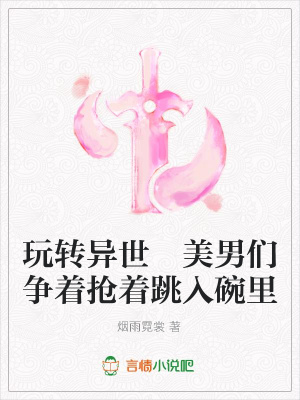 玩轉異世美男們爭著搶著跳入碗里