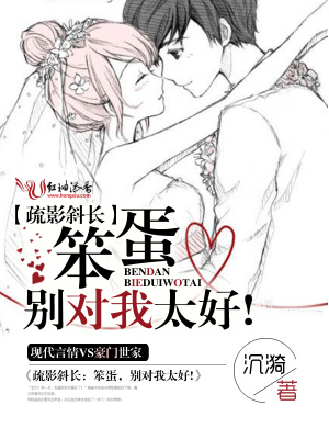 疏影斜長：笨蛋，別對我太好!