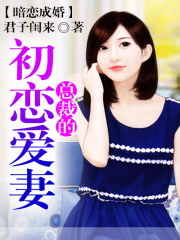 暗恋成婚，总裁的初恋爱妻在线阅读