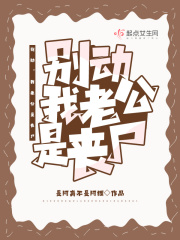 别动，我老公是丧尸在线阅读