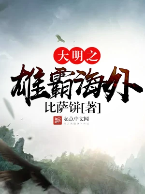 [历史架空]《大明之雄霸海外》（校对全本）作者：比萨饼【转载TXT】